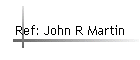 Ref: John R Martin
